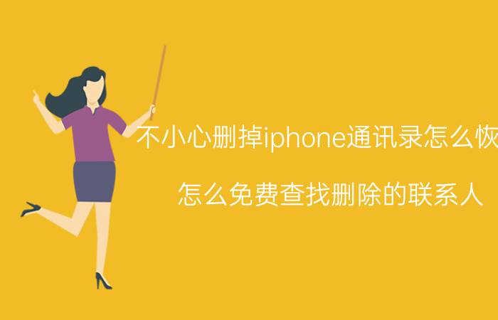 不小心删掉iphone通讯录怎么恢复 怎么免费查找删除的联系人？